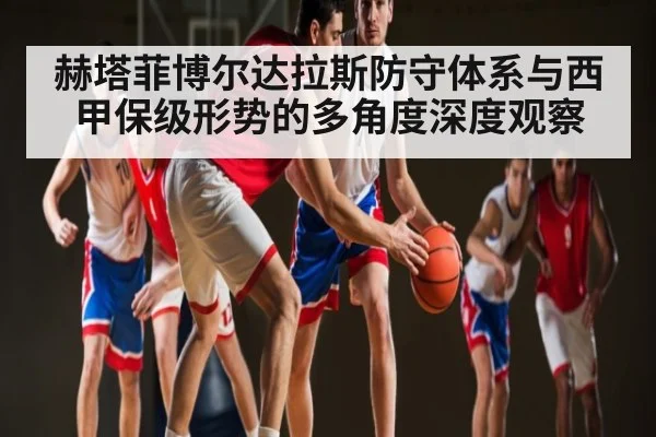 赫塔菲博尔达拉斯防守体系与西甲保级形势的多角度深度观察
